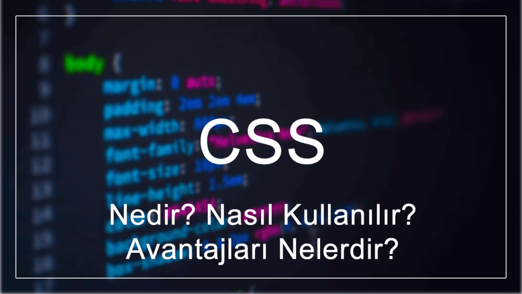 CSS Nedir? Nasıl Kullanılır? Avantajları Nelerdir?