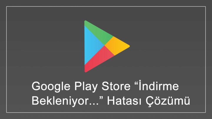 Google Play Store İndirme Bekleniyor... Hatası Çözümü